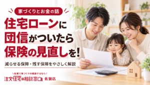 住宅ローンに団信がついたら保険の見直しを！必要な保障と注意点｜佐賀の家づくり
